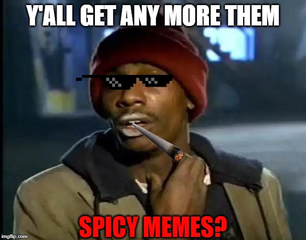 Y'all Got Any More Of That | Y'ALL GET ANY MORE THEM; SPICY MEMES? | image tagged in memes,y'all got any more of that | made w/ Imgflip meme maker