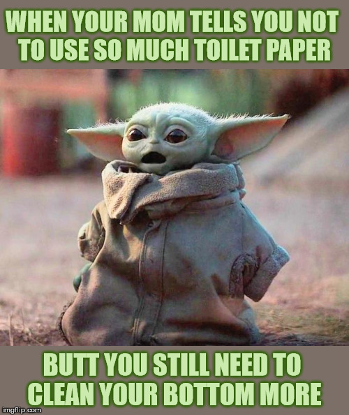 Surprised Baby Yoda | WHEN YOUR MOM TELLS YOU NOT 
TO USE SO MUCH TOILET PAPER; BUTT YOU STILL NEED TO 
CLEAN YOUR BOTTOM MORE | image tagged in surprised baby yoda,memes,no more toilet paper,your mom,first world problems,one does not simply | made w/ Imgflip meme maker