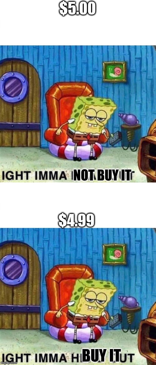 $5.00; NOT BUY IT; $4.99; BUY IT | image tagged in memes,spongebob ight imma head out | made w/ Imgflip meme maker