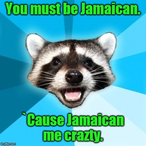 Lame Pun Coon | You must be Jamaican. `Cause Jamaican me crazty. | image tagged in memes,lame pun coon | made w/ Imgflip meme maker