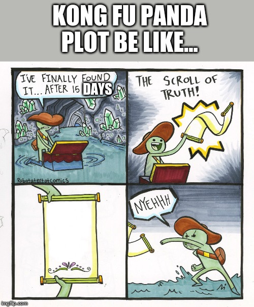 The Scroll Of Truth Meme | KONG FU PANDA PLOT BE LIKE... DAYS | image tagged in memes,the scroll of truth | made w/ Imgflip meme maker