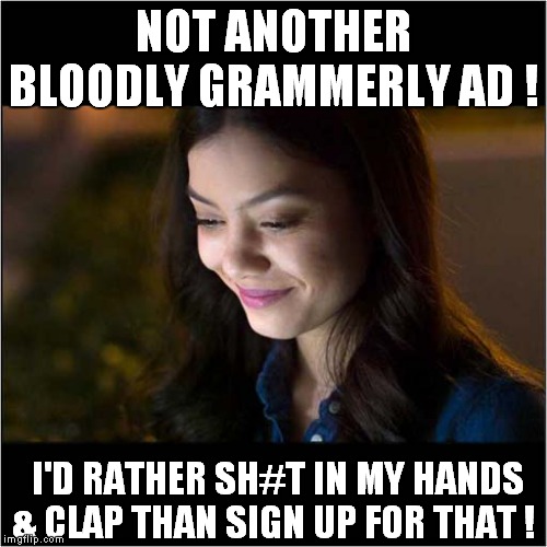 Bloody Grammerly Ads | NOT ANOTHER BLOODLY GRAMMERLY AD ! I'D RATHER SH#T IN MY HANDS & CLAP THAN SIGN UP FOR THAT ! | image tagged in fun,computers | made w/ Imgflip meme maker