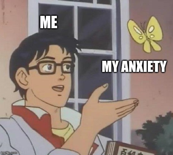 Is This A Pigeon Meme | ME; MY ANXIETY | image tagged in memes,is this a pigeon | made w/ Imgflip meme maker