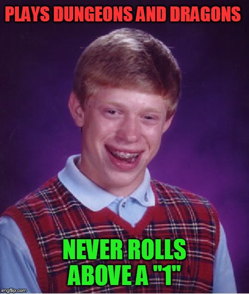 Bad Luck Brian | PLAYS DUNGEONS AND DRAGONS; NEVER ROLLS ABOVE A ''1'' | image tagged in memes,bad luck brian,dungeons and dragons | made w/ Imgflip meme maker