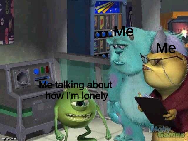 Mike wazowski trying to explain | Me; Me; Me talking about 
how I'm lonely | image tagged in mike wazowski trying to explain | made w/ Imgflip meme maker