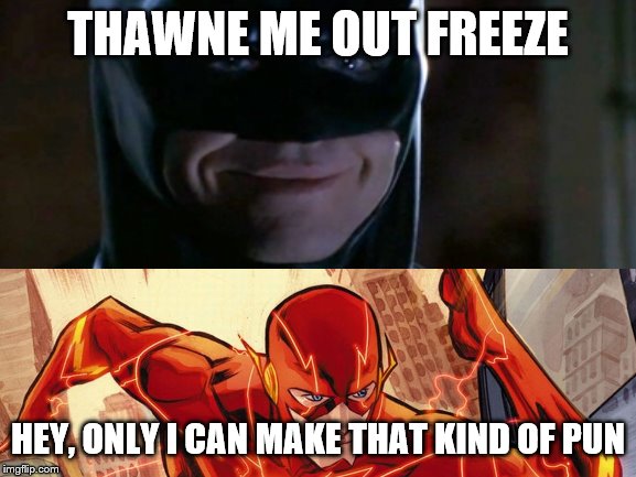 Two puns don't make it Bright, Bats! | THAWNE ME OUT FREEZE; HEY, ONLY I CAN MAKE THAT KIND OF PUN | image tagged in puns,bad pun,bad puns | made w/ Imgflip meme maker