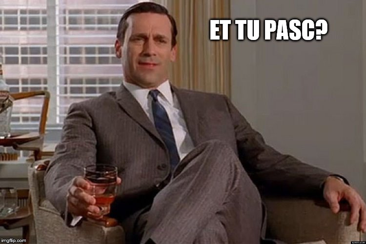 madmen | ET TU PASC? | image tagged in madmen | made w/ Imgflip meme maker