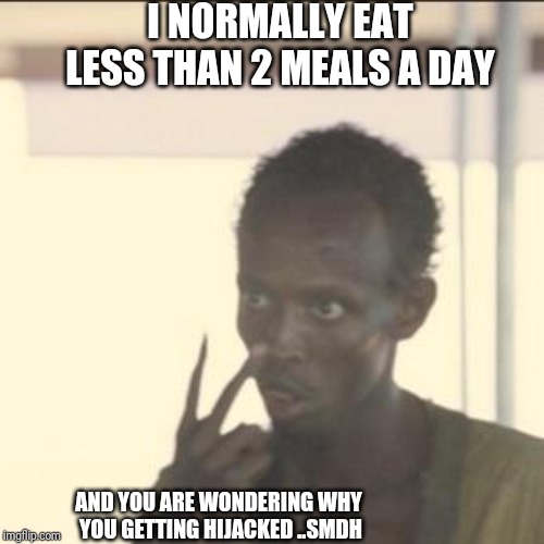 Look At Me Meme | I NORMALLY EAT LESS THAN 2 MEALS A DAY; AND YOU ARE WONDERING WHY  YOU GETTING HIJACKED ..SMDH | image tagged in memes,look at me | made w/ Imgflip meme maker