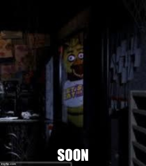 Chica Looking In Window FNAF | SOON | image tagged in chica looking in window fnaf | made w/ Imgflip meme maker