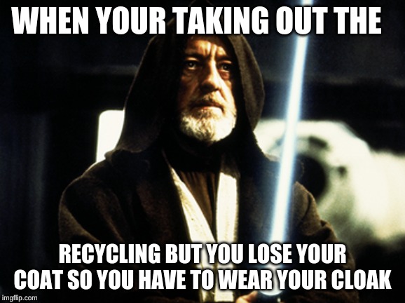 WHEN YOUR TAKING OUT THE; RECYCLING BUT YOU LOSE YOUR COAT SO YOU HAVE TO WEAR YOUR CLOAK | image tagged in star wars | made w/ Imgflip meme maker