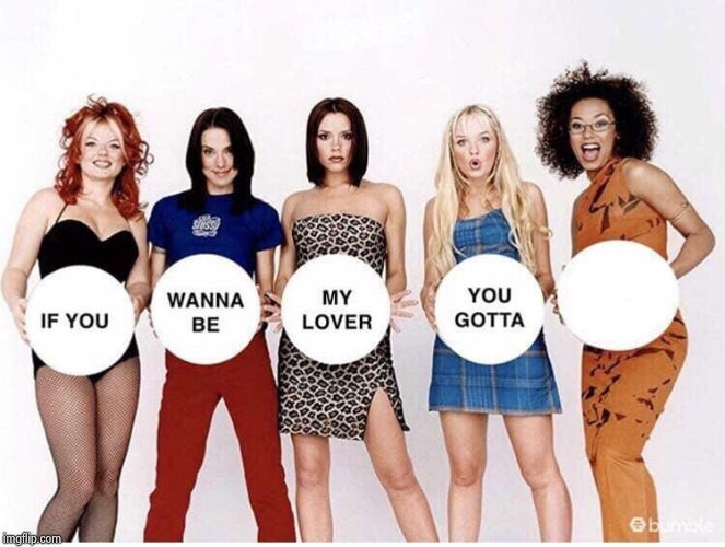 Spice Girls If You Wanna Be | image tagged in spice girls if you wanna be | made w/ Imgflip meme maker