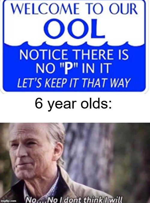 6 year olds | 6 year olds: | image tagged in blank white template,no i don't think i will,funny,memes,swimming pool,pee | made w/ Imgflip meme maker