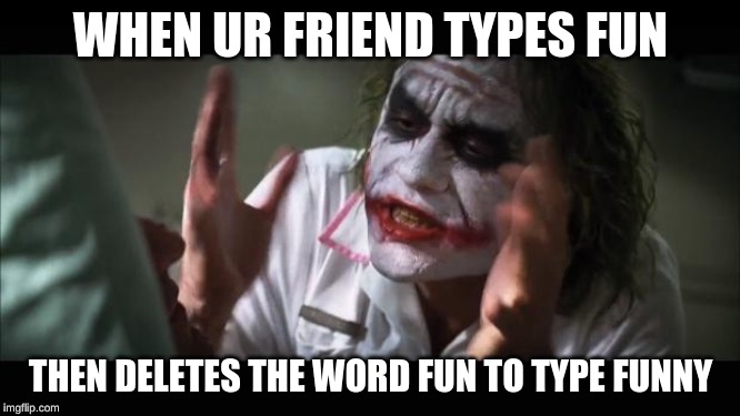 And everybody loses their minds | WHEN UR FRIEND TYPES FUN; THEN DELETES THE WORD FUN TO TYPE FUNNY | image tagged in memes,and everybody loses their minds | made w/ Imgflip meme maker