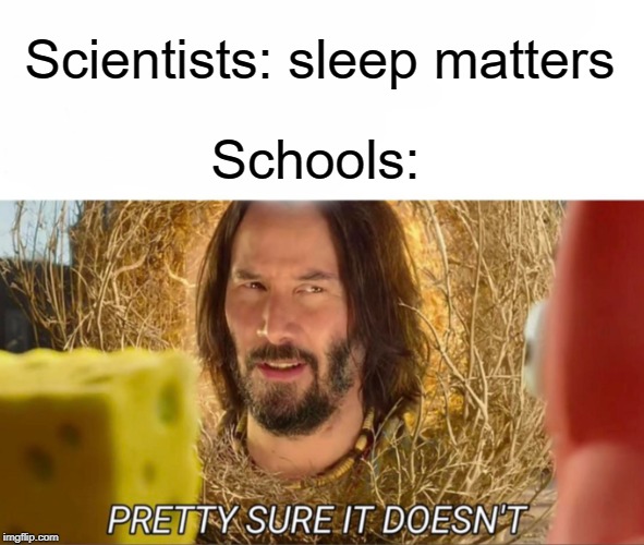 It matters! | Scientists: sleep matters; Schools: | image tagged in im pretty sure it doesnt,funny,memes,sleep,school | made w/ Imgflip meme maker