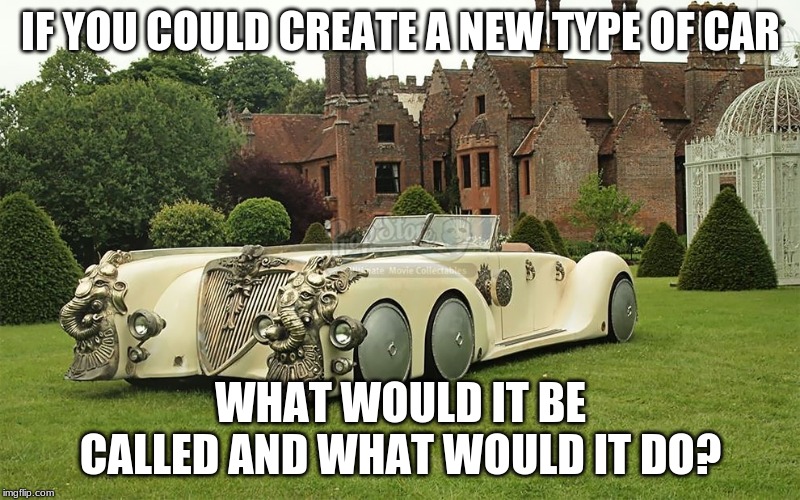 IF YOU COULD CREATE A NEW TYPE OF CAR; WHAT WOULD IT BE CALLED AND WHAT WOULD IT DO? | image tagged in finding nemo,question | made w/ Imgflip meme maker