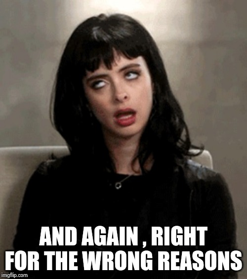 eye roll | AND AGAIN , RIGHT FOR THE WRONG REASONS | image tagged in eye roll | made w/ Imgflip meme maker