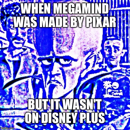 Megamind | WHEN MEGAMIND WAS MADE BY PIXAR; BUT IT WASN'T ON DISNEY PLUS | image tagged in megamind | made w/ Imgflip meme maker