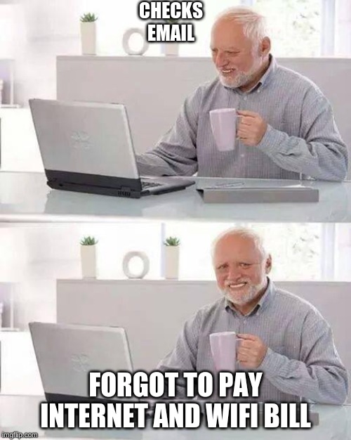 Hide the Pain Harold Meme | CHECKS EMAIL; FORGOT TO PAY INTERNET AND WIFI BILL | image tagged in memes,hide the pain harold | made w/ Imgflip meme maker