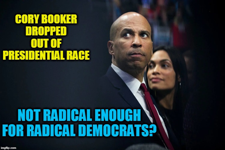 Another One Bites the Dust! | CORY BOOKER DROPPED OUT OF PRESIDENTIAL RACE; NOT RADICAL ENOUGH FOR RADICAL DEMOCRATS? | image tagged in politics,political,politicians,political memes,american politics,politicians suck | made w/ Imgflip meme maker