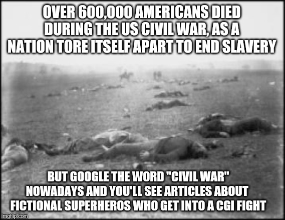 Isn't it interesting how words change over time? | OVER 600,000 AMERICANS DIED DURING THE US CIVIL WAR, AS A NATION TORE ITSELF APART TO END SLAVERY; BUT GOOGLE THE WORD "CIVIL WAR" NOWADAYS AND YOU'LL SEE ARTICLES ABOUT  FICTIONAL SUPERHEROS WHO GET INTO A CGI FIGHT | image tagged in gettysburg - civil war trust | made w/ Imgflip meme maker