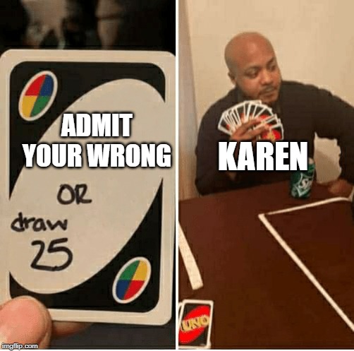 UNO Draw 25 Cards | KAREN; ADMIT YOUR WRONG | image tagged in draw 25 | made w/ Imgflip meme maker