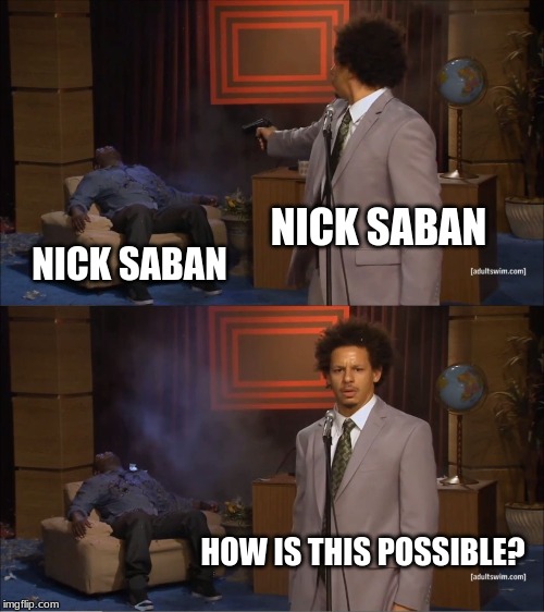 Who Killed Hannibal Meme | NICK SABAN; NICK SABAN; HOW IS THIS POSSIBLE? | image tagged in memes,who killed hannibal | made w/ Imgflip meme maker