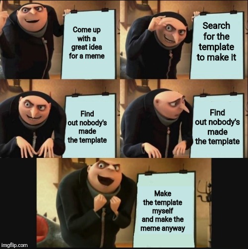 Gru's Plan 5 Panel Editon | Come up with a great idea for a meme; Search for the template to make it; Find out nobody's made the template; Find out nobody's made the template; Make the template myself and make the meme anyway | image tagged in gru's plan 5 panel editon | made w/ Imgflip meme maker