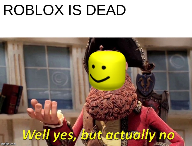 Well Yes, But Actually No | ROBLOX IS DEAD | image tagged in memes,well yes but actually no | made w/ Imgflip meme maker