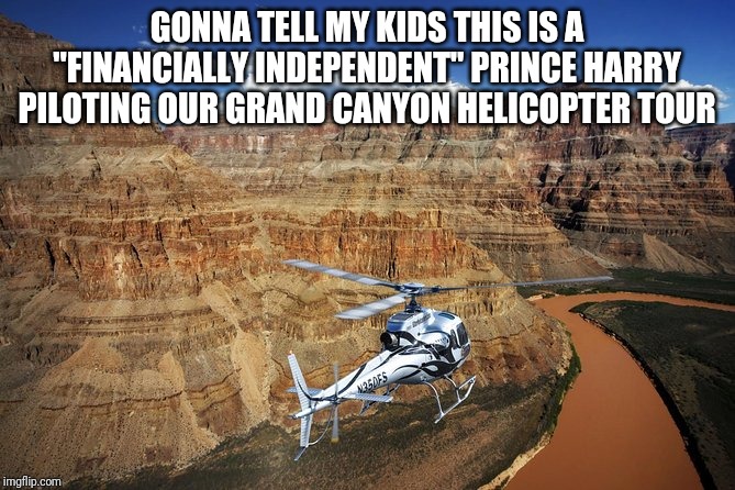 He was an Apache helicopter pilot in Afghanistan for a time, you know | GONNA TELL MY KIDS THIS IS A "FINANCIALLY INDEPENDENT" PRINCE HARRY PILOTING OUR GRAND CANYON HELICOPTER TOUR | image tagged in prince harry,british royals,helicopter,tour,the grand canyon,show me the money | made w/ Imgflip meme maker