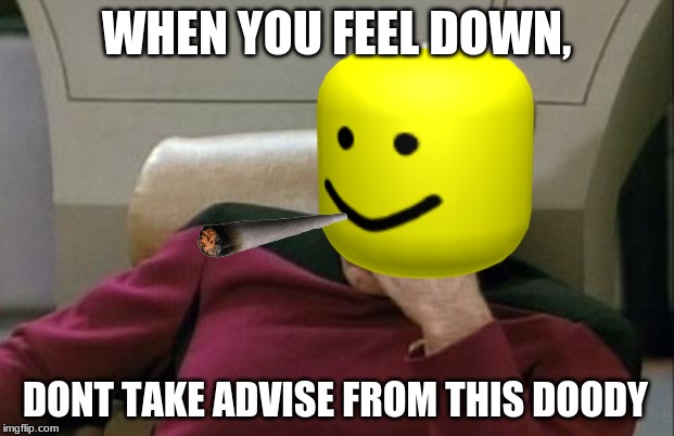 Captain Picard Facepalm Meme | WHEN YOU FEEL DOWN, DONT TAKE ADVISE FROM THIS DOODY | image tagged in memes,captain picard facepalm | made w/ Imgflip meme maker