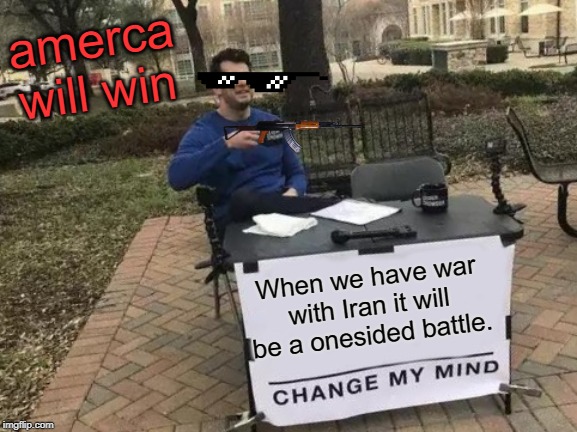 Change My Mind Meme | amerca will win; When we have war with Iran it will be a onesided battle. | image tagged in memes,change my mind | made w/ Imgflip meme maker