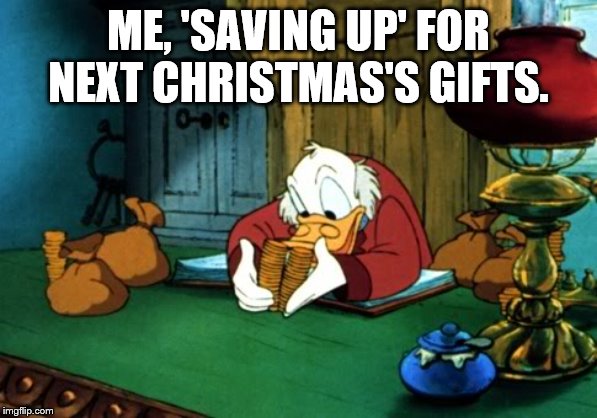 It's the gift that gives all year.
www.treasurydirect.gov/ | ME, 'SAVING UP' FOR NEXT CHRISTMAS'S GIFTS. | image tagged in memes,scrooge mcduck 2,christmas,merry christmas,gifts,christmas gifts | made w/ Imgflip meme maker