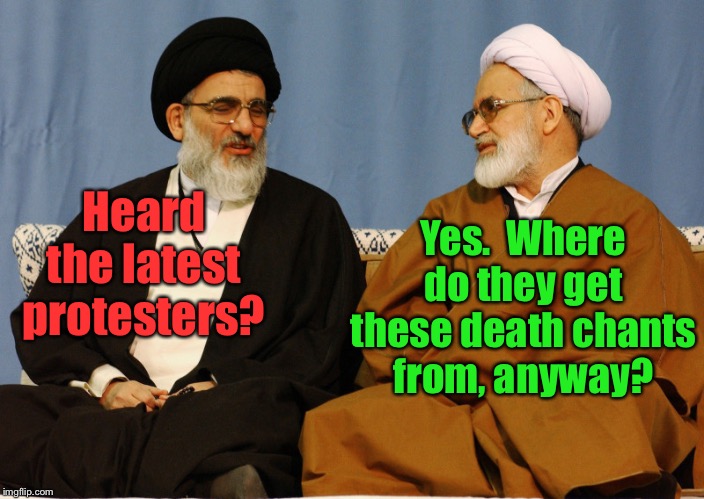 Ironic Iconic Iran | Yes.  Where do they get these death chants from, anyway? Heard the latest protesters? | image tagged in iranian leaders,death chants,irony,airliner shoot down,iranian protests | made w/ Imgflip meme maker