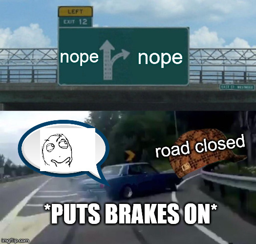 Left Exit 12 Off Ramp Meme | nope; nope; road closed; *PUTS BRAKES ON* | image tagged in memes,left exit 12 off ramp | made w/ Imgflip meme maker