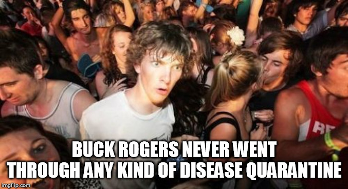 Sudden Clarity Clarence Meme | BUCK ROGERS NEVER WENT THROUGH ANY KIND OF DISEASE QUARANTINE | image tagged in memes,sudden clarity clarence | made w/ Imgflip meme maker