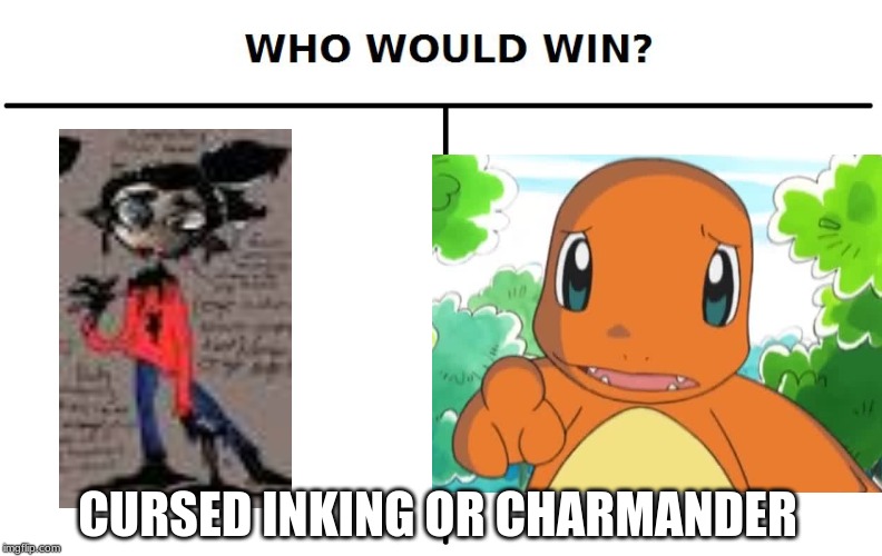 cuddledot vs pokemon | CURSED INKING OR CHARMANDER | image tagged in who would win | made w/ Imgflip meme maker