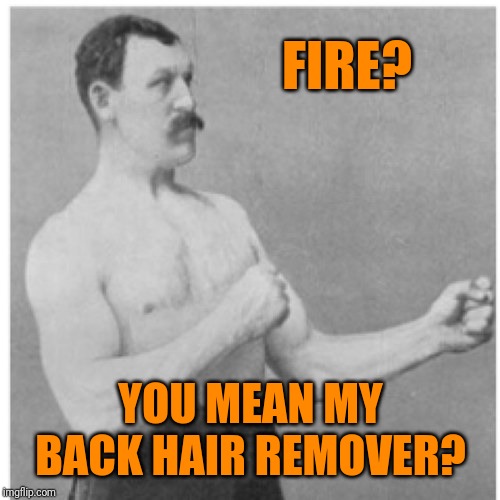 It's a hot item ;) | FIRE? YOU MEAN MY BACK HAIR REMOVER? | image tagged in memes,overly manly man,fire,hair remover,44colt,walmart | made w/ Imgflip meme maker