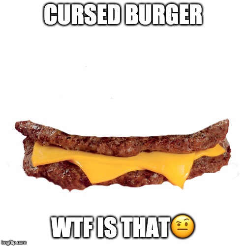 CheeseBurger |  CURSED BURGER; WTF IS THAT🤨 | image tagged in cheeseburger | made w/ Imgflip meme maker