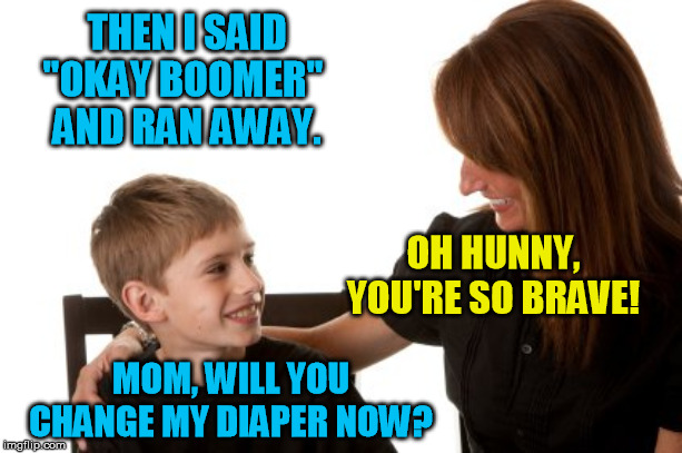 Millennials saying Okay Boomer! |  THEN I SAID "OKAY BOOMER"  AND RAN AWAY. OH HUNNY, YOU'RE SO BRAVE! MOM, WILL YOU CHANGE MY DIAPER NOW? | image tagged in ok boomer | made w/ Imgflip meme maker