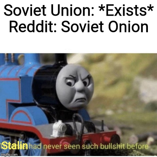 Thomas has  never seen such bullshit before | Soviet Union: *Exists*
Reddit: Soviet Onion; Stalin | image tagged in thomas has never seen such bullshit before | made w/ Imgflip meme maker