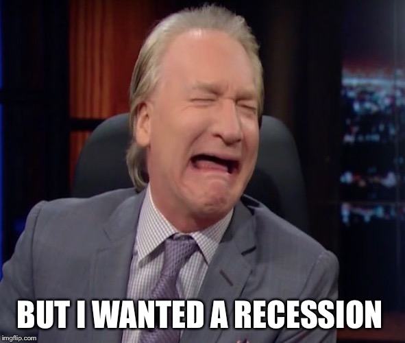 Bill Maher is a whiny little bitch | BUT I WANTED A RECESSION | image tagged in bill maher is a whiny little bitch | made w/ Imgflip meme maker