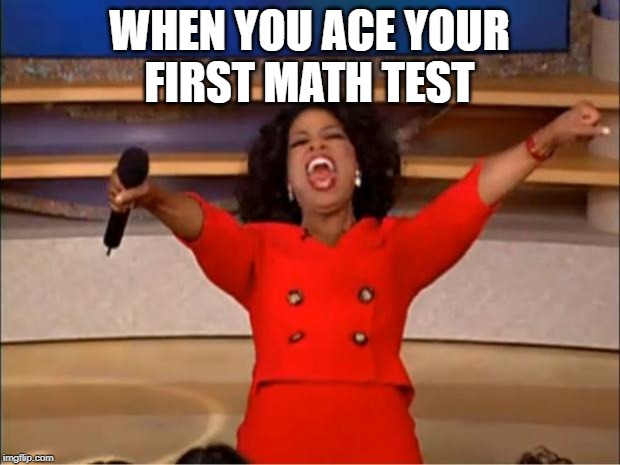 Oprah You Get A | WHEN YOU ACE YOUR
FIRST MATH TEST | image tagged in memes,oprah you get a | made w/ Imgflip meme maker