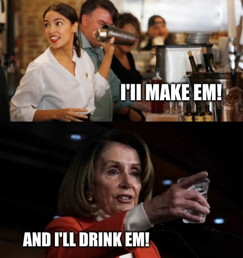 How to write a bill. You got to drink them to, Uh, to see whats in them! | I'II MAKE EM! AND I'LL DRINK EM! | image tagged in alexandria ocasio-cortez,nancy pelosi,congress,pelosi explains | made w/ Imgflip meme maker