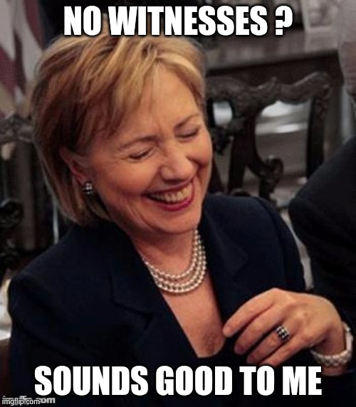 Hillary LOL | NO WITNESSES ? SOUNDS GOOD TO ME | image tagged in hillary lol | made w/ Imgflip meme maker