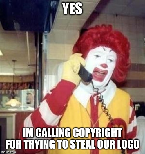 Ronald McDonald Temp | YES IM CALLING COPYRIGHT FOR TRYING TO STEAL OUR LOGO | image tagged in ronald mcdonald temp | made w/ Imgflip meme maker