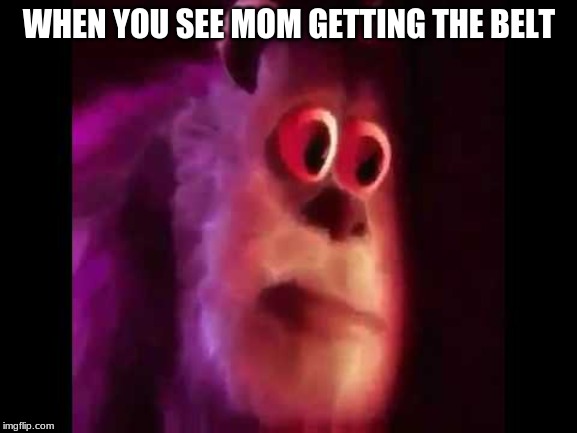 Sully Groan | WHEN YOU SEE MOM GETTING THE BELT | image tagged in sully groan | made w/ Imgflip meme maker