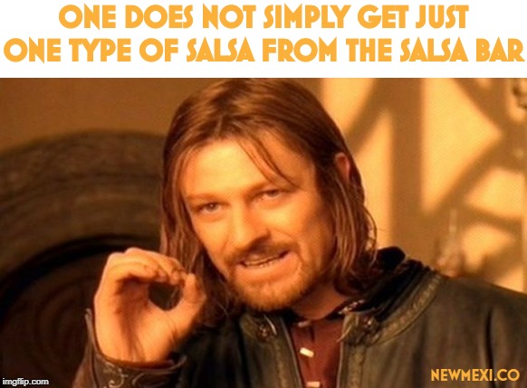 One Does Not Simply Meme | ONE DOES NOT SIMPLY GET JUST ONE TYPE OF SALSA FROM THE SALSA BAR; NEWMEXI.CO | image tagged in memes,one does not simply | made w/ Imgflip meme maker