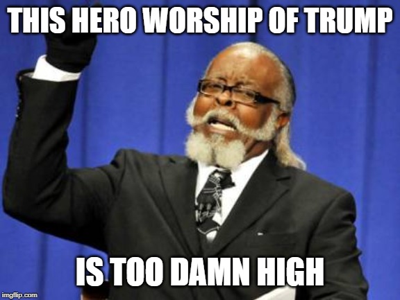 Too Damn High Meme | THIS HERO WORSHIP OF TRUMP; IS TOO DAMN HIGH | image tagged in memes,too damn high | made w/ Imgflip meme maker