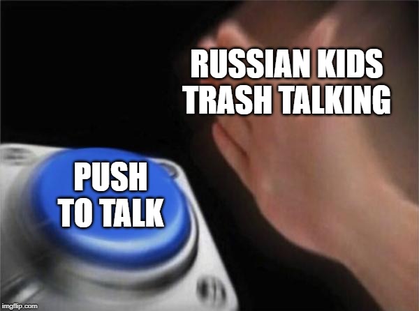 Voice chat be like | RUSSIAN KIDS TRASH TALKING; PUSH TO TALK | image tagged in memes,blank nut button | made w/ Imgflip meme maker