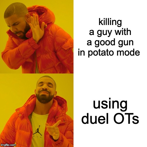 Drake Hotline Bling | killing a guy with a good gun in potato mode; using duel OTs | image tagged in memes,drake hotline bling | made w/ Imgflip meme maker